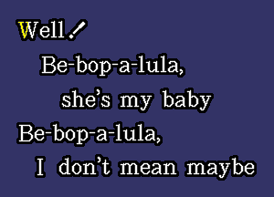 Well f
Be-bop-a-lula,
shds my baby
Be-bop-a-lula,

I d0n t mean maybe