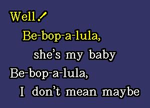 Well f
Be-bop-a-lula,
shds my baby
Be-bop-a-lula,

I d0n t mean maybe