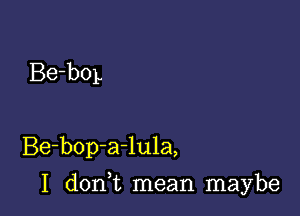 Be-boL

Be-bop-a-lula,

I d0n t mean maybe