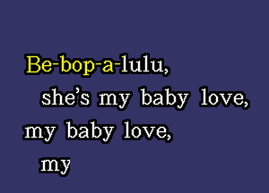 Be-bop-a-lulu,

shds my baby love,

my baby love,
my