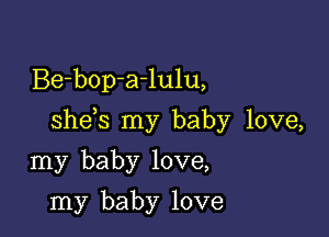 Be-bop-a-lulu,

shems my baby love,

my baby love,
my baby love