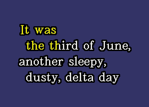 It was
the third of June,

another sleepy,
dusty, delta day