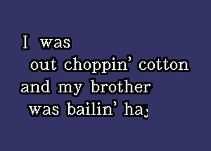 I was
out Choppin cotton

and my brother
was bailin, haJ