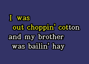 I was
out Choppin cotton

and my brother
was bailin, hay