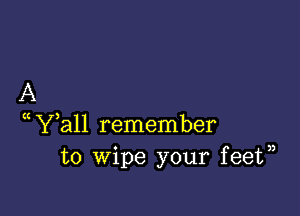 A

(WWall remember
to wipe your feet,)