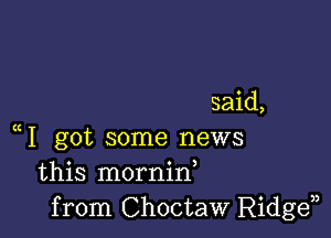 said,

1 got some news
this mornid
from Choctaw Ridgen