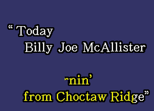 a Today
Billy J oe McAllister

nin
from Choctaw Ridgen