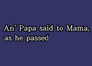 An Papa said to Mama,

as he passed