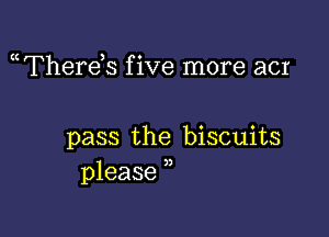 mTherds f ive more acr

pass the biscuits
please ,,