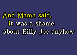 And Mama said,
it was a shame

about Billy Joe anyhow