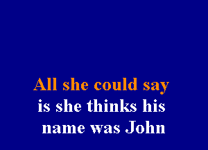 All she could say
is she thinks his
name was John