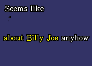 Seems like

about Billy Joe anyhow