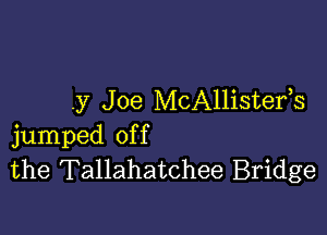 .y J oe McAllistefs

jumped off
the Tallahatchee Bridge