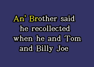 Anh Brother said
he recollected

when he and Tom
and Billy Joe