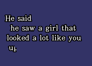 He said
he saw a girl that

looked a lot like you
11L