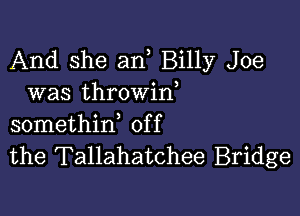 And she an Billy Joe
was throwin

somethirf off
the Tallahatchee Bridge