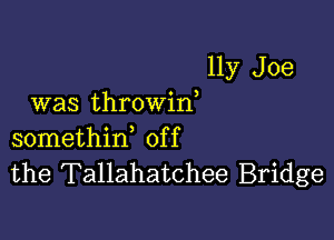 11y Joe
was throwin

somethirf off
the Tallahatchee Bridge