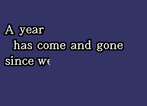 A year
has come and gone

since Wf