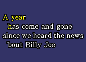 A year
has come and gone

since we heard the news
,bout Billy Joe