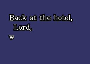 Back at the hotel,
Lord,

W