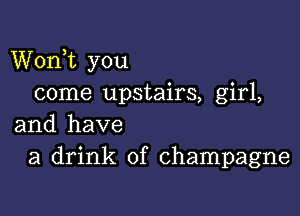 Worft you
come upstairs, girl,

and have
a drink of champagne