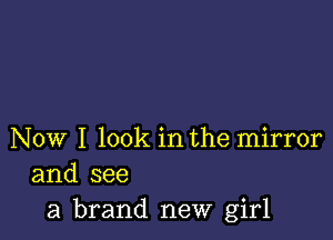 Now I look in the mirror
and see
a brand new girl