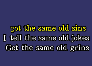 got the same old sins

I tell the same old jokes
Get the same old grins