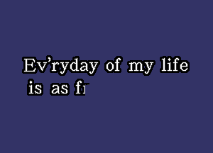 Exfryday of my life

is as f1