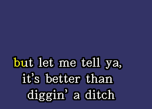 but let me tell ya,

i133 better than
diggid a ditch