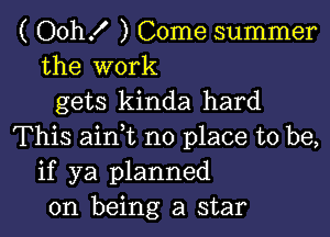 ( Oth ) Come summer
the work
gets kinda hard

This aim no place to be,
if ya planned
on being a star