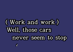 ( Work and work )

Well, those cars
never seem to stop

(