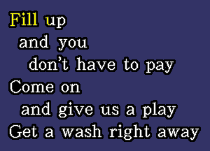 Fill up
and you
don t have to pay

Come on
and give us a play
Get a wash right away