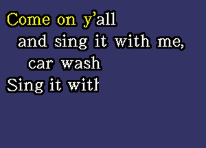 Come on y,all
and sing it With me,
car wash

Sing it wiU