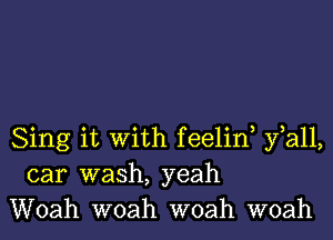 Sing it with feelid yiall,
car wash, yeah
Woah woah woah woah