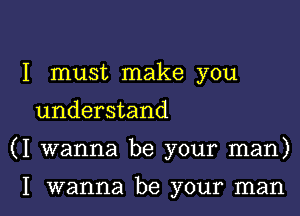 I must make you

understand

(I wanna be your man)

I wanna be your man I