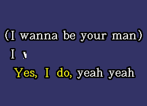 (I wanna be your man)

I a
Yes, I do, yeah yeah