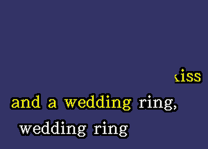 giss

and a wedding ring,

wedding ring