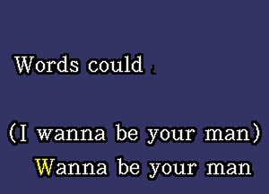 Words could

(I wanna be your man)

Wanna be your man