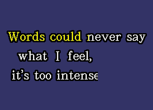 Words could never say

What I f eel,

1133 too intense