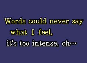 Words could never say
What I feel,

1133 too intense, ohm