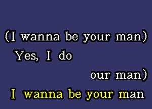 (I wanna be your man)

Yes, I do

our man)

I wanna be your man