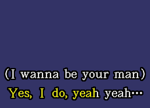 (I wanna be your man)

Yes, I do, yeah yeah