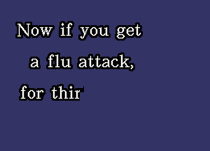 Now if you get

a flu attack,
for thir