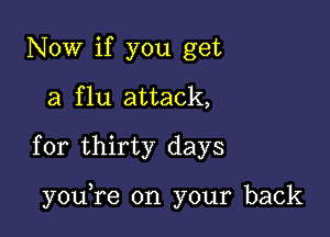 Now if you get
a flu attack,

for thirty days

yoane on your back