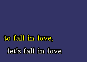 to fall in love,

lefs fall in love