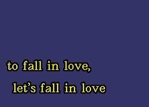 to fall in love,

lefs fall in love