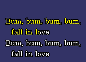 Bum, bum, bum, bum,

fall in love

Bum, bum, bum, bum,

f all in love