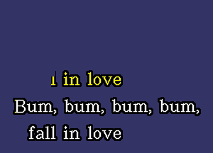 1 in love

Bum, bum, bum, bum,

f all in love