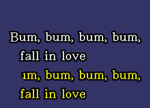 Bum, bum, bum, bum,

fall in love

1m, bum, bum, bum,

f all in love