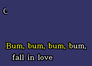 Bum, bum, bum, bum,

f all in love